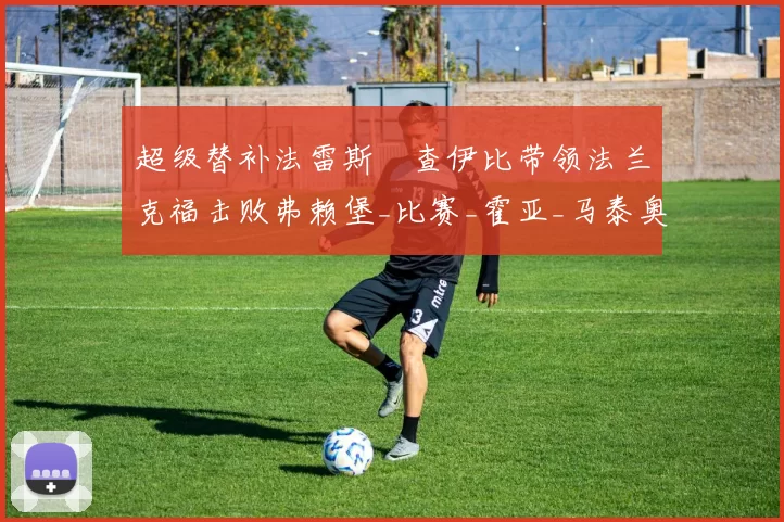 超级替补法雷斯・查伊比带领法兰克福击败弗赖堡_比赛_霍亚_马泰奥