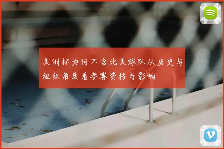 美洲杯为何不含北美球队从历史与组织角度看参赛资格与影响