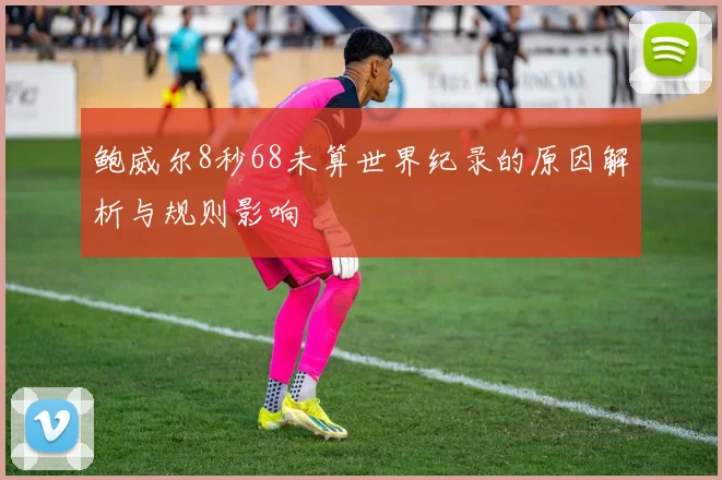 鲍威尔8秒68未算世界纪录的原因解析与规则影响