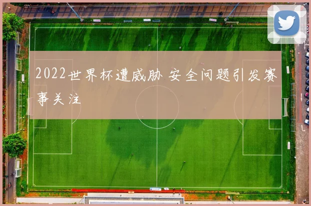 2022世界杯遭威胁 安全问题引发赛事关注