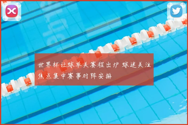 世界杯让球单关赛程出炉 球迷关注焦点集中赛事对阵安排