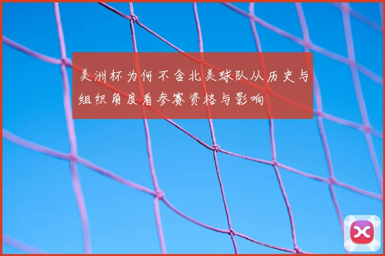 美洲杯为何不含北美球队从历史与组织角度看参赛资格与影响