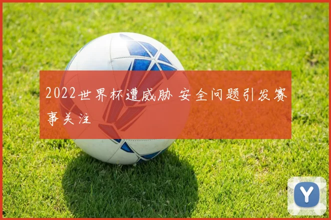 2022世界杯遭威胁 安全问题引发赛事关注
