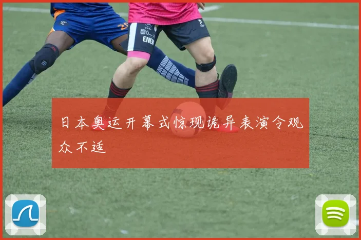 日本奥运开幕式惊现诡异表演令观众不适