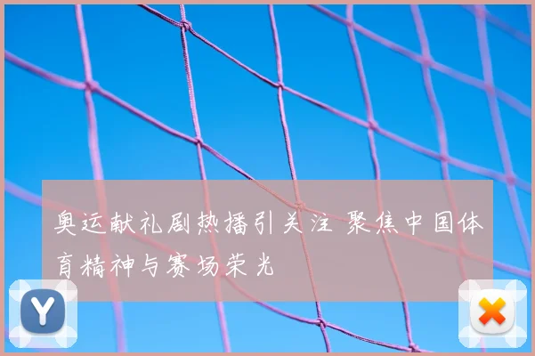 奥运献礼剧热播引关注 聚焦中国体育精神与赛场荣光