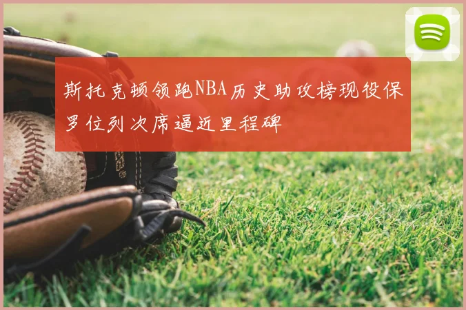 斯托克顿领跑NBA历史助攻榜现役保罗位列次席逼近里程碑