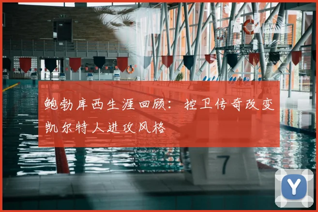 鲍勃库西生涯回顾：控卫传奇改变凯尔特人进攻风格
