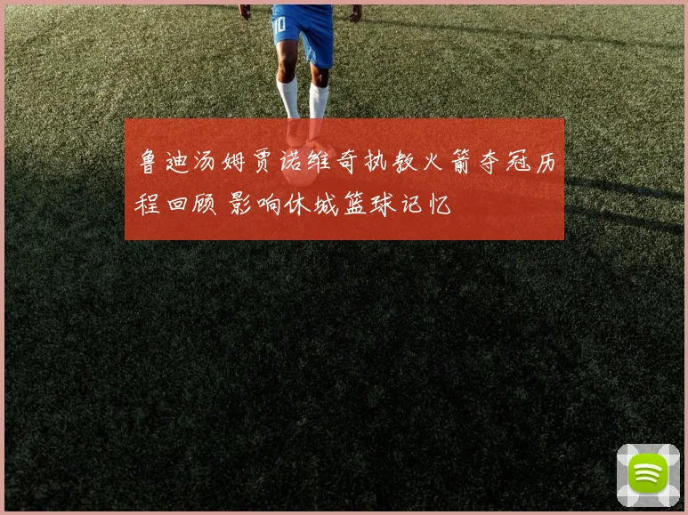 鲁迪汤姆贾诺维奇执教火箭夺冠历程回顾 影响休城篮球记忆
