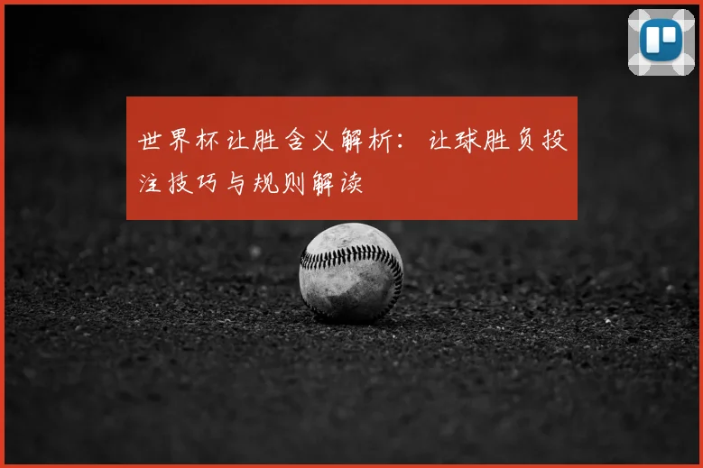 世界杯让胜含义解析:让球胜负投注技巧与规则解读